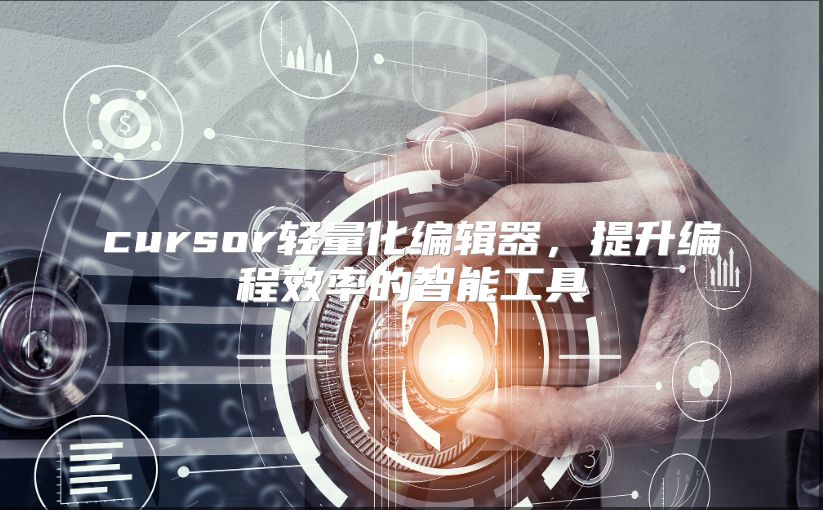 cursor轻量化编辑器，提升编程效率的智能工具