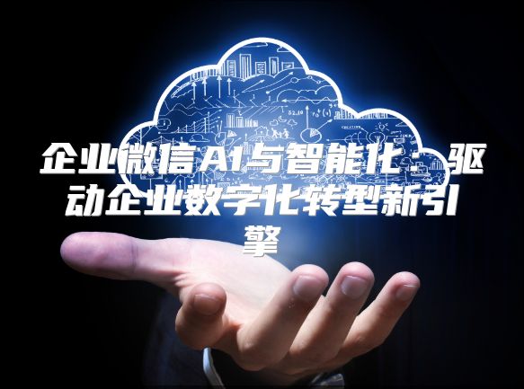 企业微信AI与智能化：驱动企业数字化转型新引擎