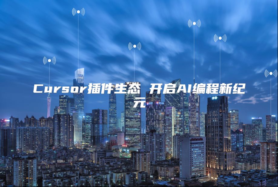 Cursor插件生态 开启AI编程新纪元