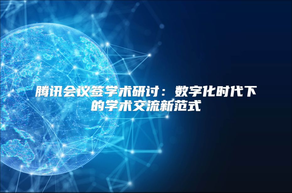 腾讯会议签学术研讨：数字化时代下的学术交流新范式