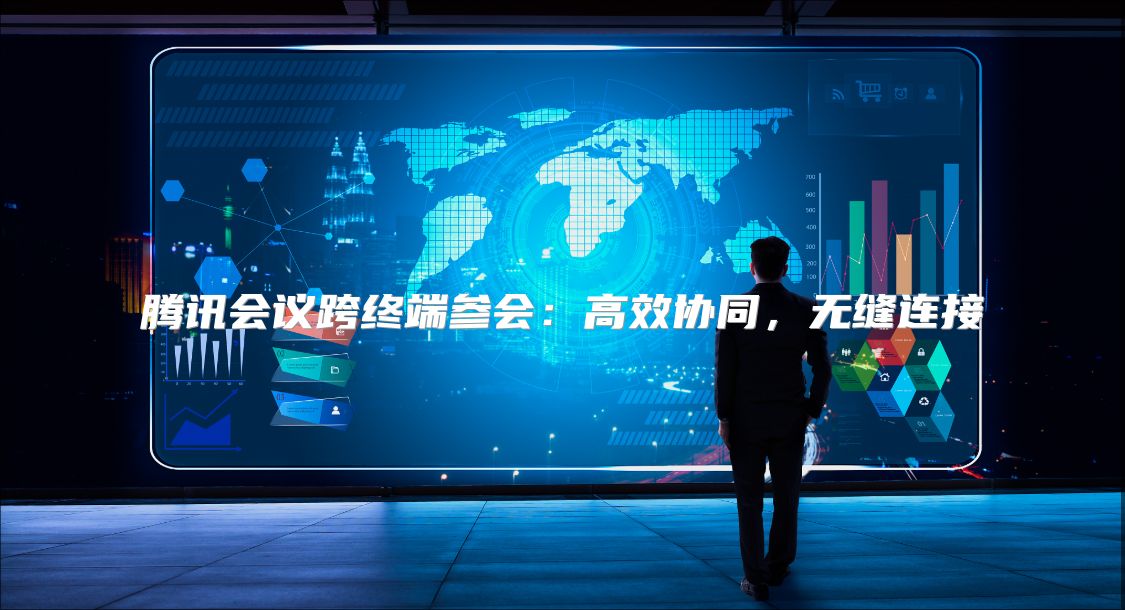 腾讯会议跨终端参会：高效协同，无缝连接