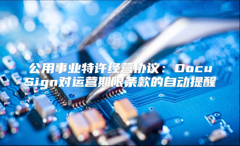 公用事业特许经营协议：DocuSign对运营期限条款的自动提醒
