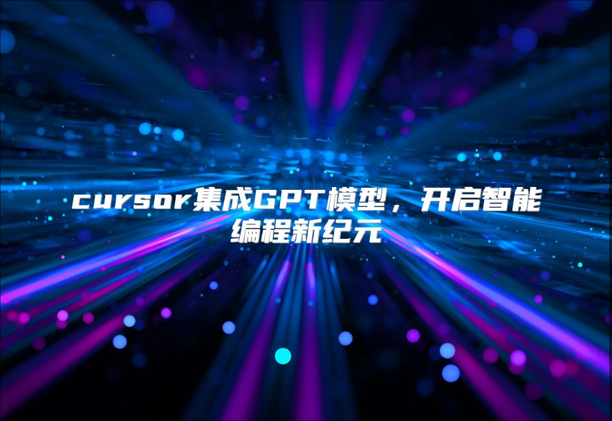 cursor集成GPT模型，开启智能编程新纪元