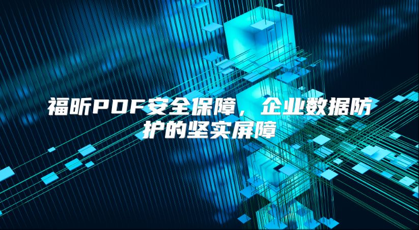 福昕PDF安全保障，企业数据防护的坚实屏障