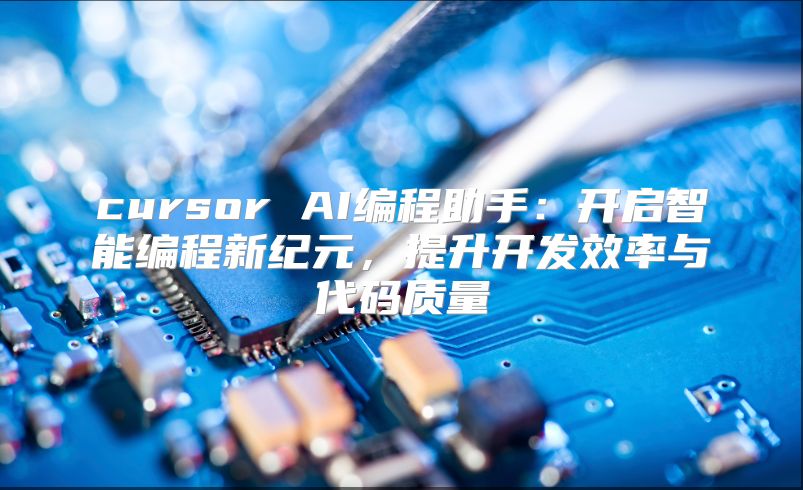cursor AI编程助手：开启智能编程新纪元，提升开发效率与代码质量