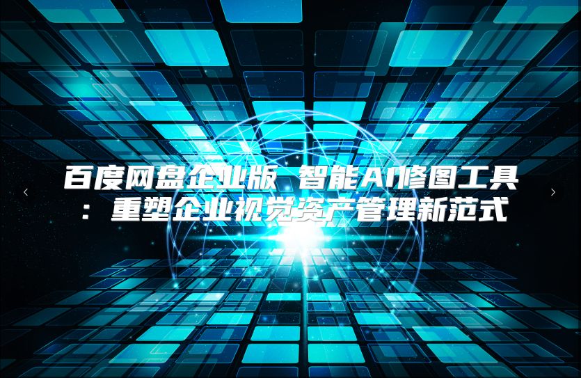 百度网盘企业版 智能AI修图工具：重塑企业视觉资产管理新范式