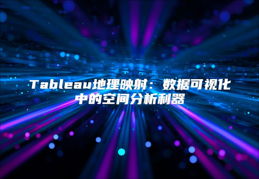 Tableau地理映射：数据可视化中的空间分析利器