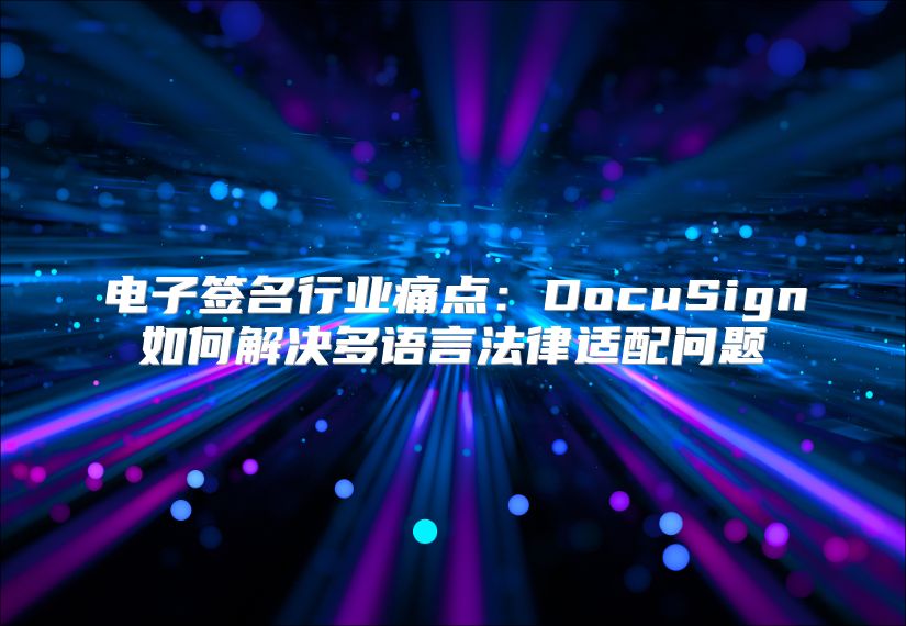 电子签名行业痛点：DocuSign如何解决多语言法律适配问题