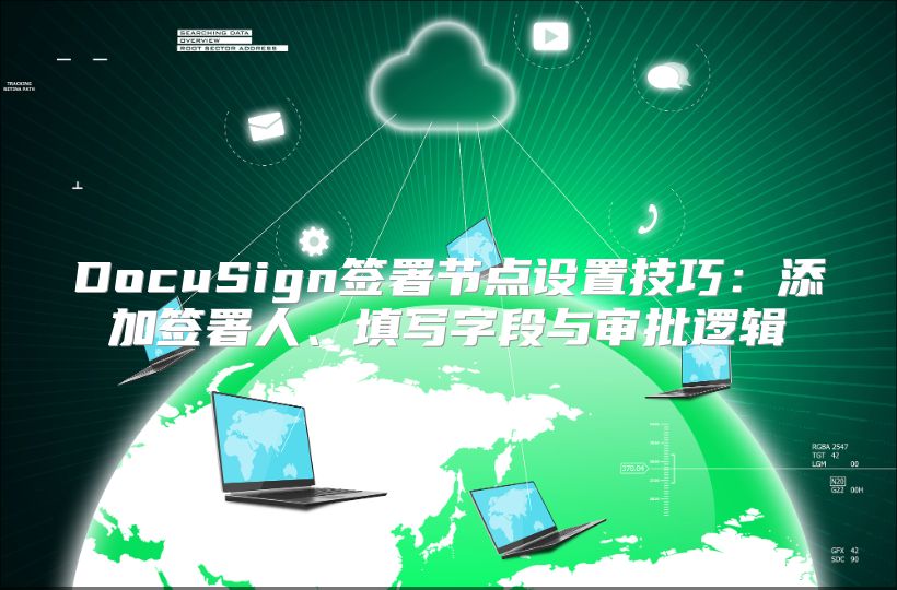 DocuSign签署节点设置技巧：添加签署人、填写字段与审批逻辑