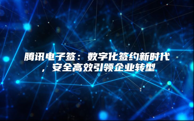 腾讯电子签：数字化签约新时代，安全高效引领企业转型
