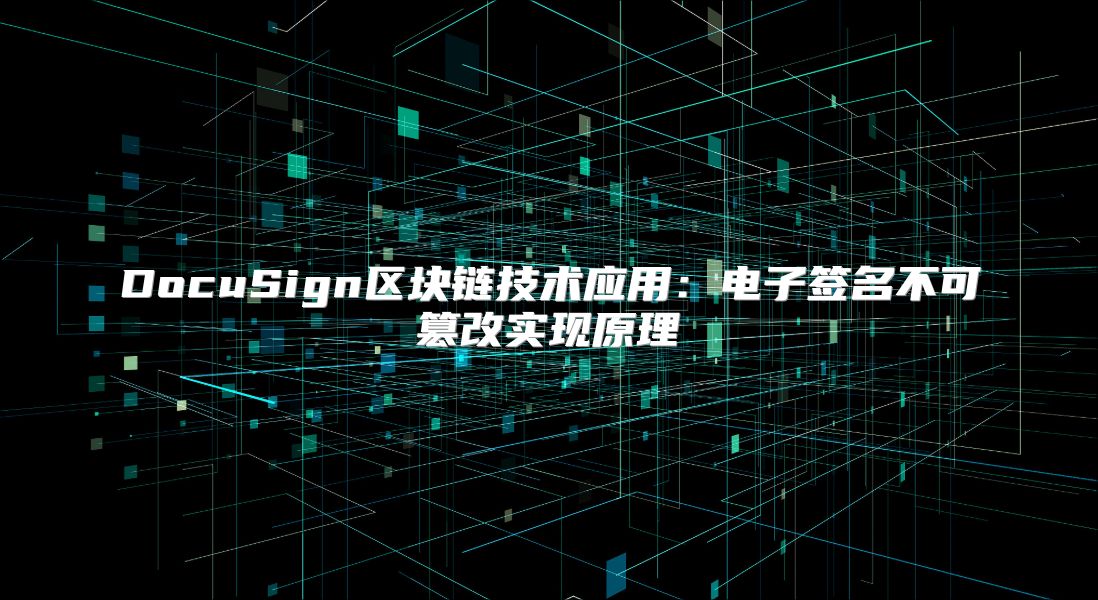 DocuSign区块链技术应用：电子签名不可篡改实现原理
