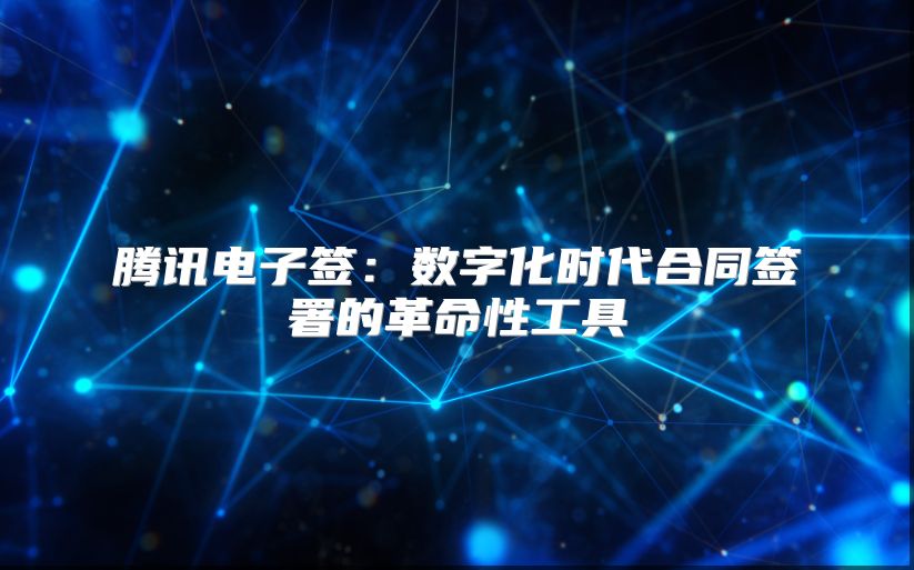 腾讯电子签：数字化时代合同签署的革命性工具