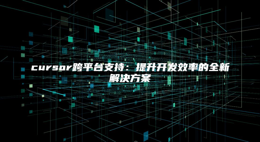 cursor跨平台支持：提升开发效率的全新解决方案