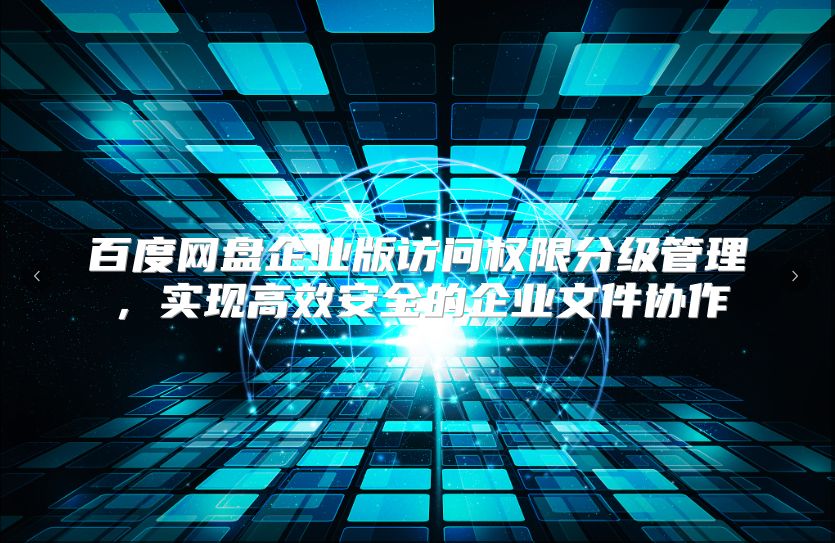 百度网盘企业版访问权限分级管理，实现高效安全的企业文件协作