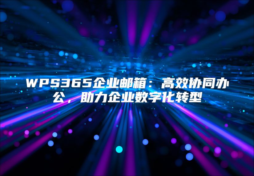 WPS365企业邮箱：高效协同办公，助力企业数字化转型