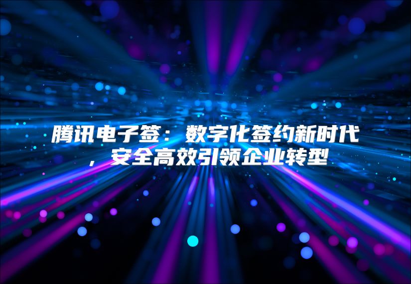 腾讯电子签：数字化签约新时代，安全高效引领企业转型