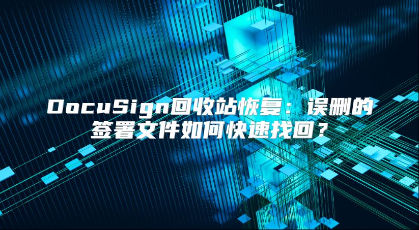 DocuSign回收站恢复：误删的签署文件如何快速找回？