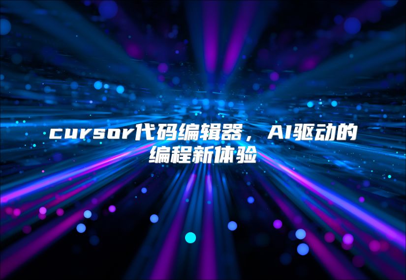cursor代码编辑器，AI驱动的编程新体验
