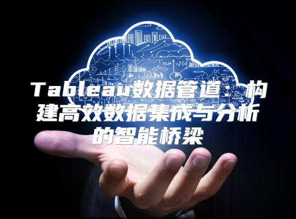Tableau数据管道：构建高效数据集成与分析的智能桥梁