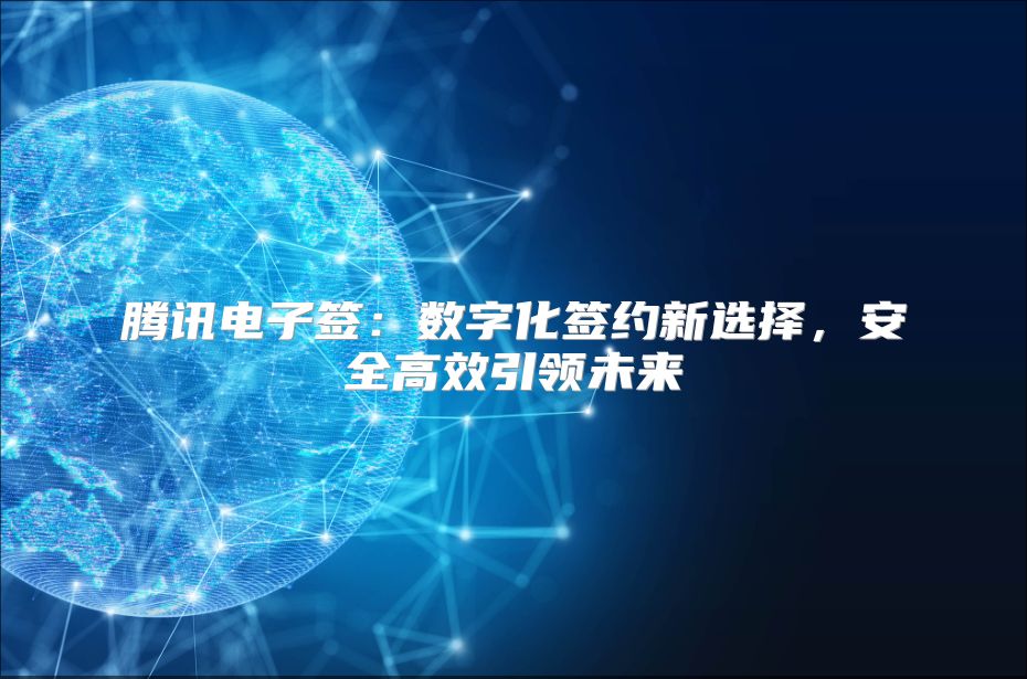 腾讯电子签：数字化签约新选择，安全高效引领未来