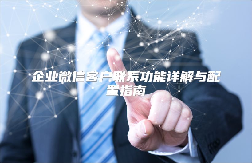 企业微信客户联系功能详解与配置指南