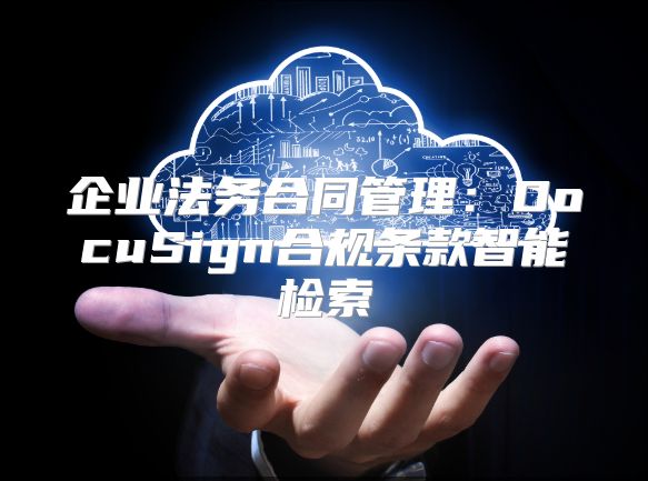 企业法务合同管理：DocuSign合规条款智能检索