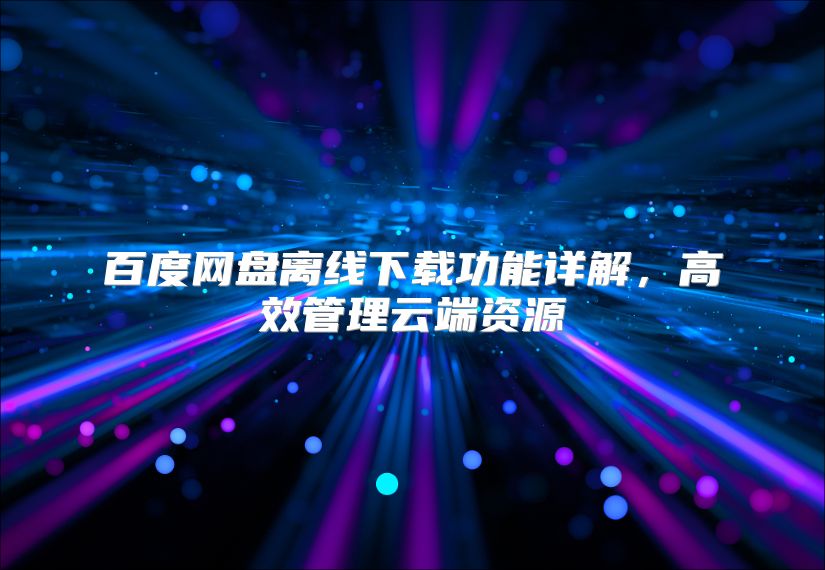 百度网盘离线下载功能详解，高效管理云端资源