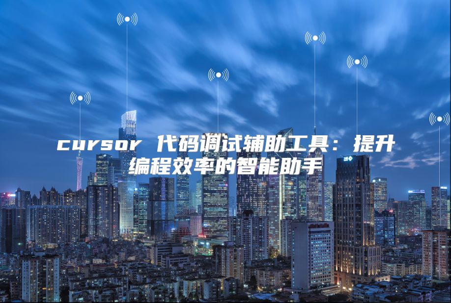 cursor 代码调试辅助工具：提升编程效率的智能助手