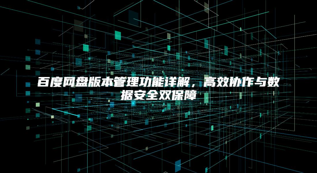 百度网盘版本管理功能详解，高效协作与数据安全双保障