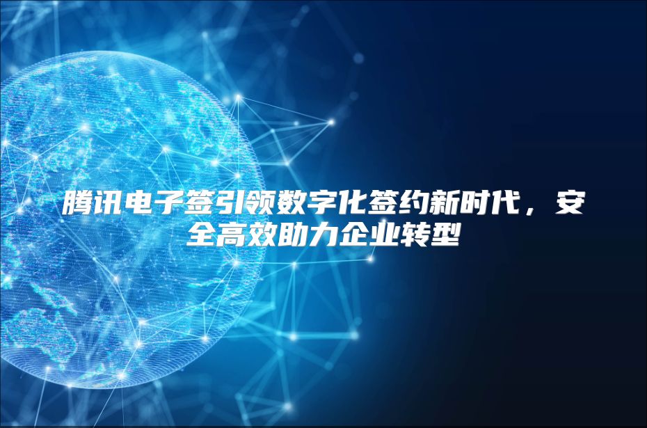 腾讯电子签引领数字化签约新时代，安全高效助力企业转型