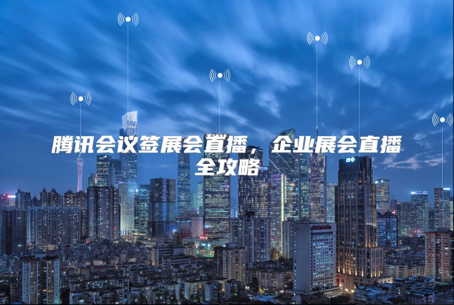 腾讯会议签展会直播，企业展会直播全攻略