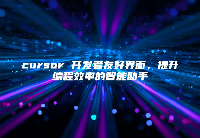 cursor 开发者友好界面，提升编程效率的智能助手
