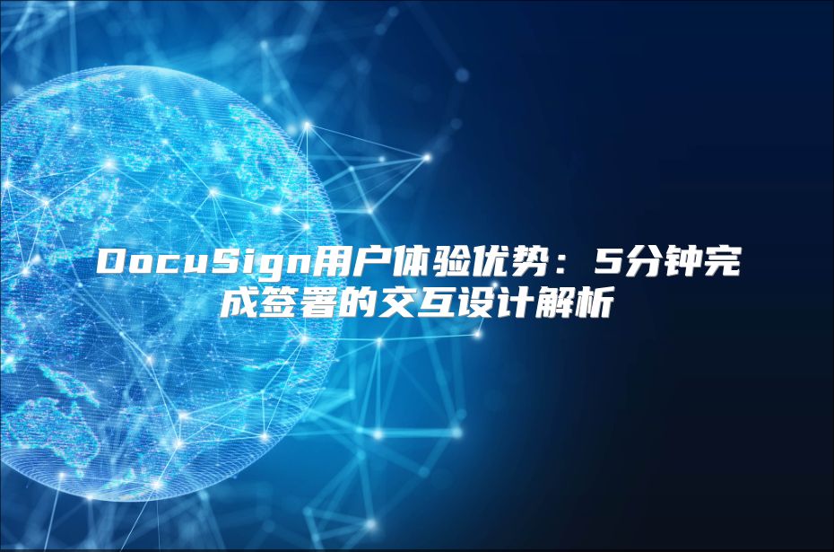 DocuSign用户体验优势：5分钟完成签署的交互设计解析