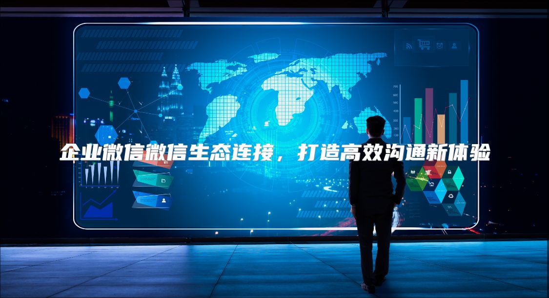 企业微信微信生态连接，打造高效沟通新体验