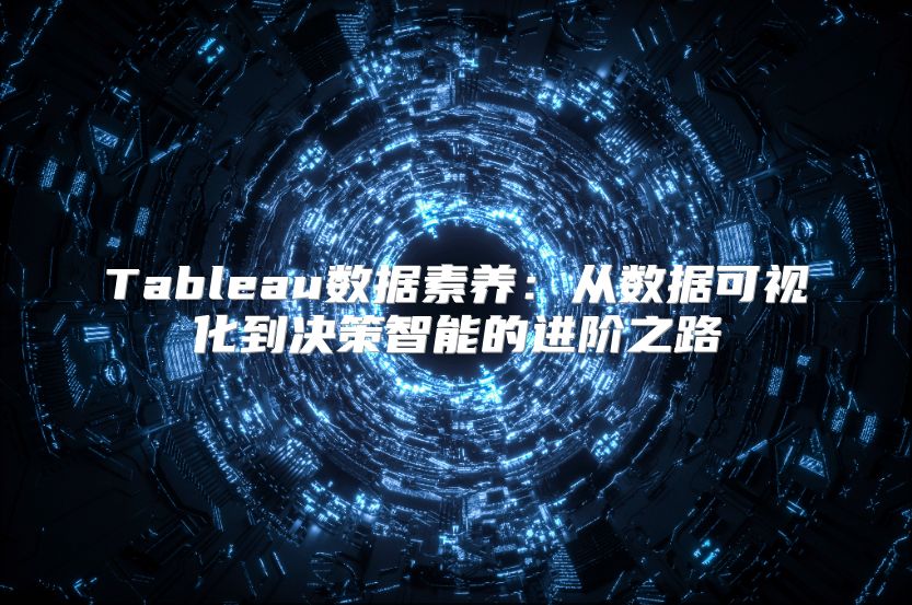 Tableau数据素养：从数据可视化到决策智能的进阶之路
