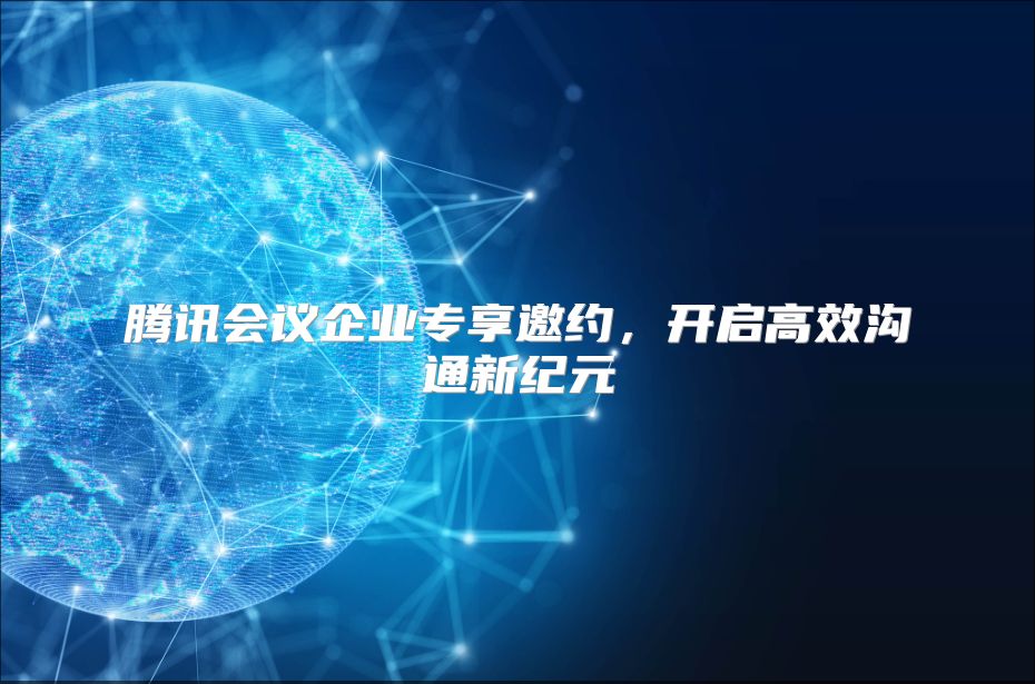 腾讯会议企业专享邀约，开启高效沟通新纪元