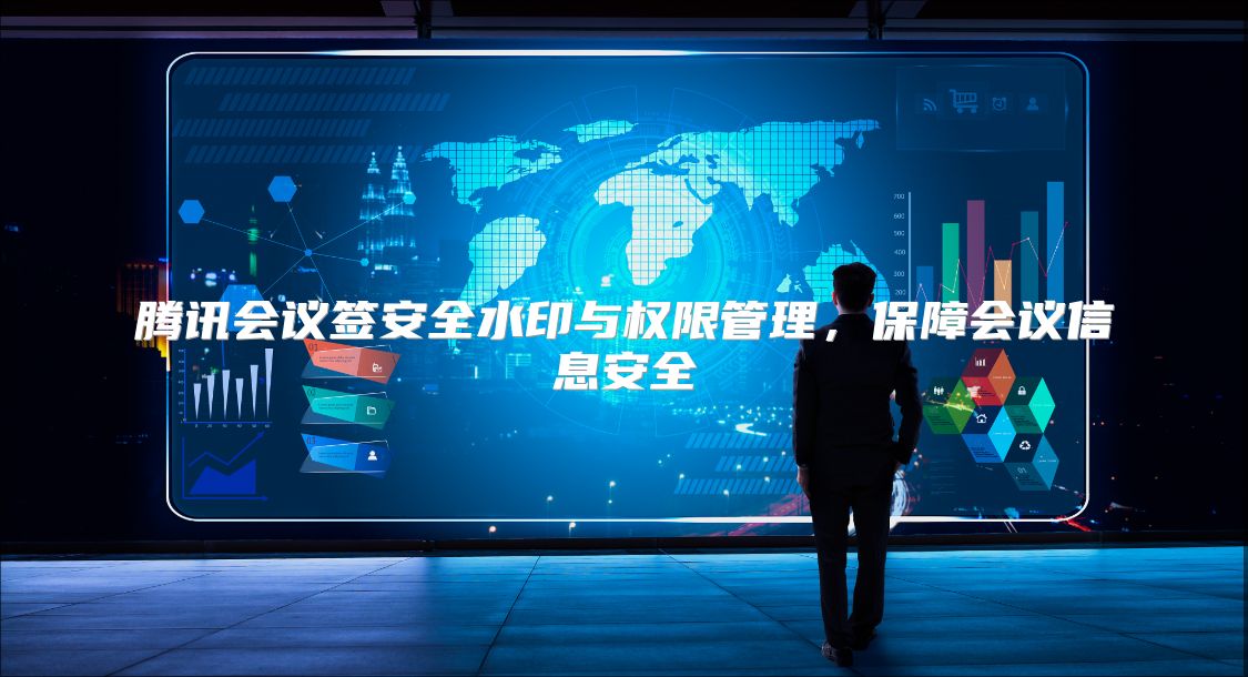 腾讯会议签安全水印与权限管理，保障会议信息安全