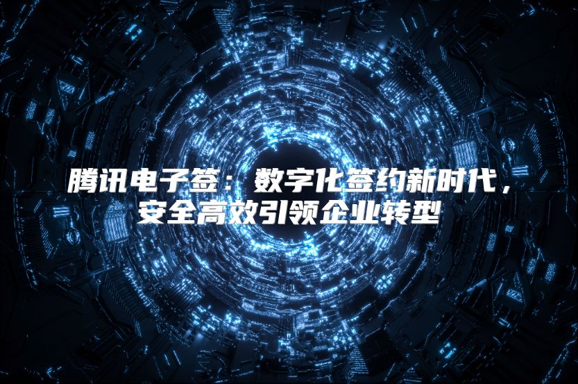 腾讯电子签：数字化签约新时代，安全高效引领企业转型