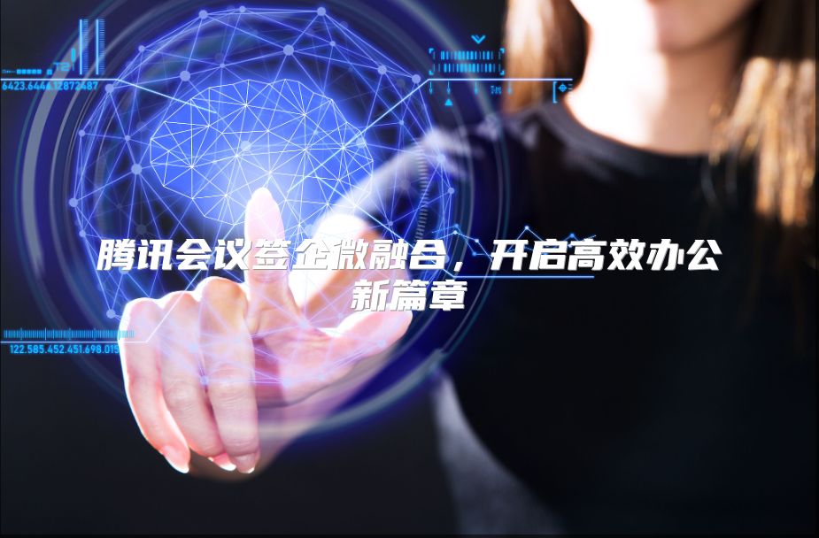 腾讯会议签企微融合，开启高效办公新篇章