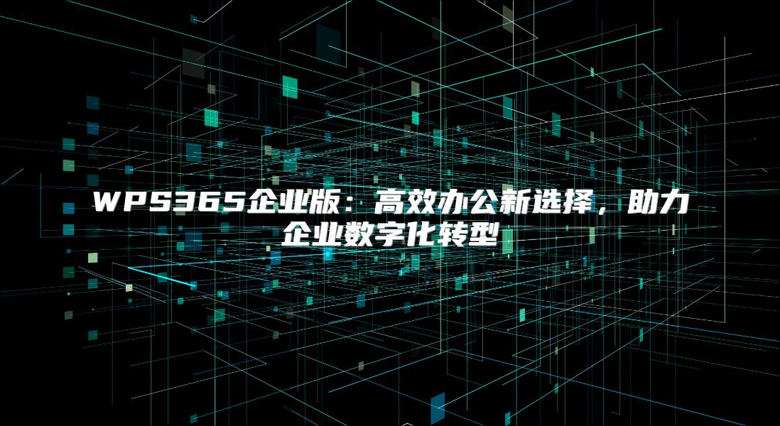 WPS365企业版：高效办公新选择，助力企业数字化转型