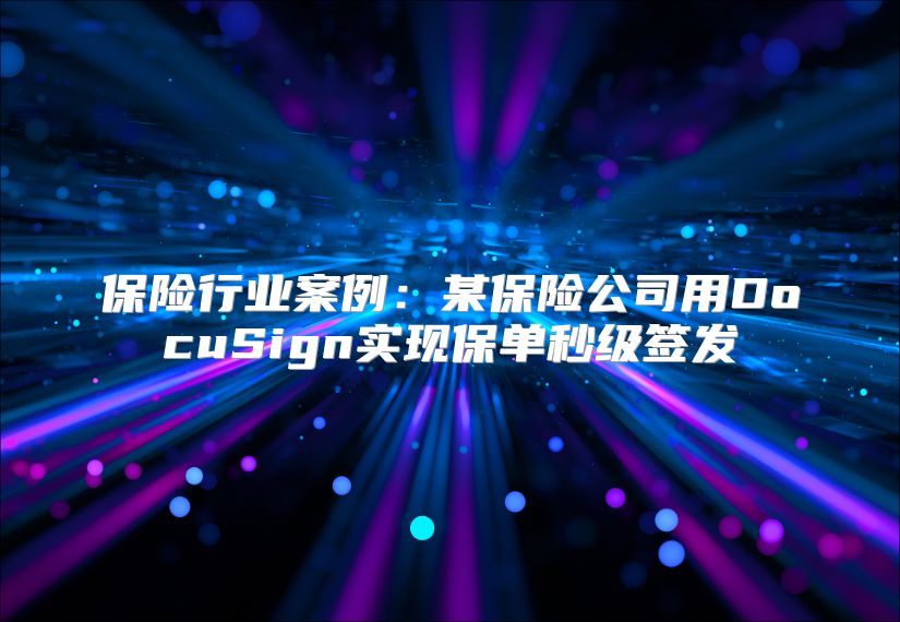 保险行业案例：某保险公司用DocuSign实现保单秒级签发