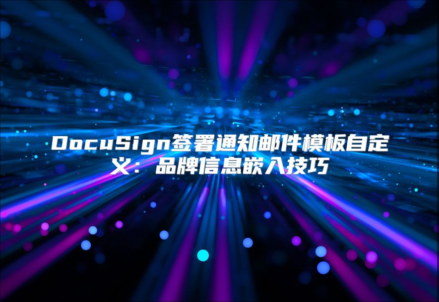 DocuSign签署通知邮件模板自定义：品牌信息嵌入技巧