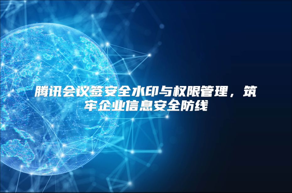 腾讯会议签安全水印与权限管理，筑牢企业信息安全防线