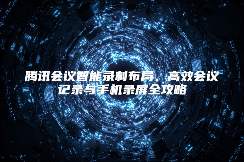 腾讯会议智能录制布局，高效会议记录与手机录屏全攻略