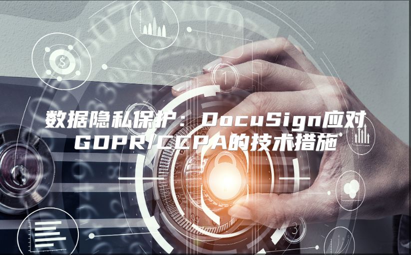 数据隐私?；ぃ篋ocuSign应对GDPR/CCPA的技术措施