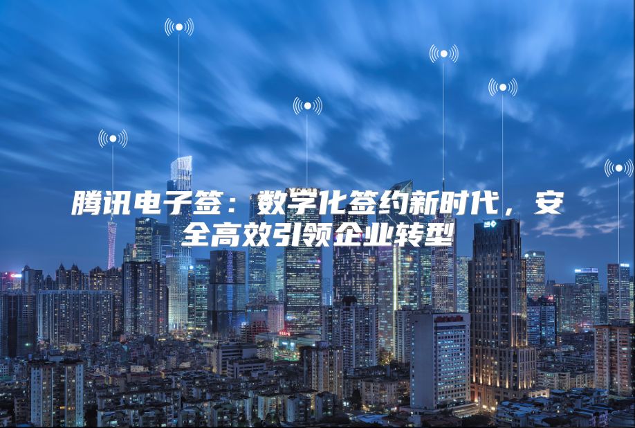 腾讯电子签：数字化签约新时代，安全高效引领企业转型