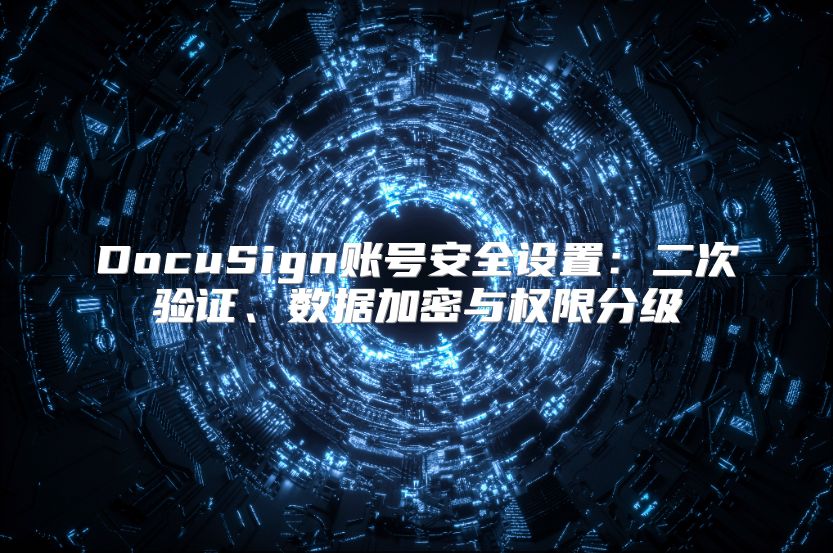 DocuSign账号安全设置：二次验证、数据加密与权限分级