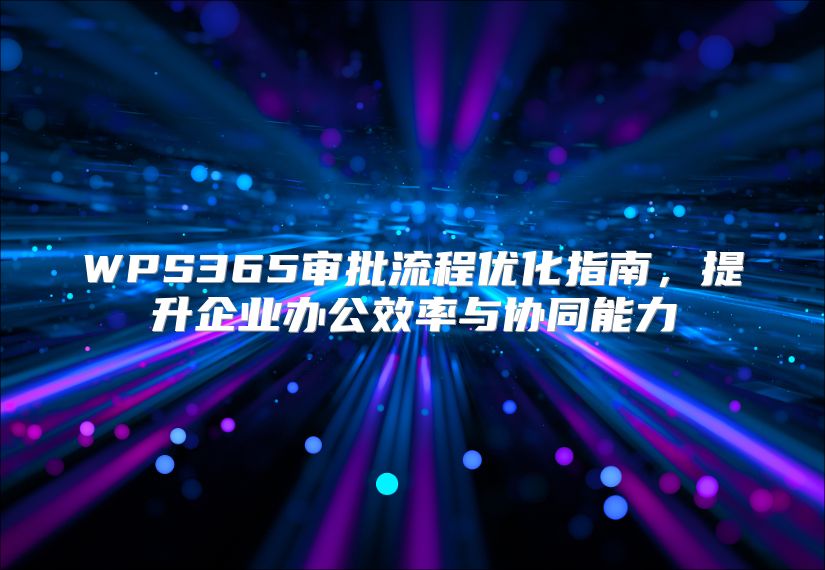 WPS365审批流程优化指南，提升企业办公效率与协同能力
