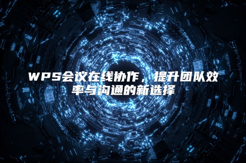 WPS会议在线协作，提升团队效率与沟通的新选择