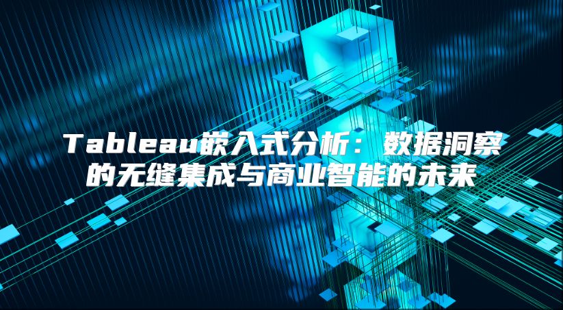 Tableau嵌入式分析：数据洞察的无缝集成与商业智能的未来